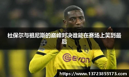 杜保尔与祖尼斯的巅峰对决谁能在赛场上笑到最后