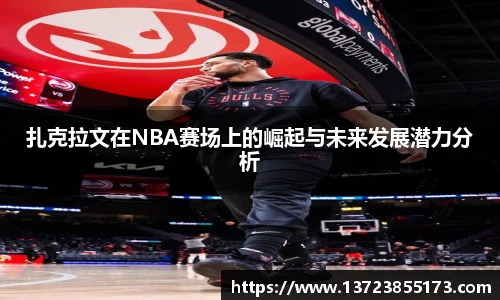 扎克拉文在NBA赛场上的崛起与未来发展潜力分析