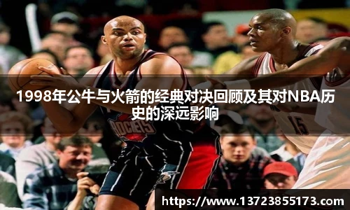 1998年公牛与火箭的经典对决回顾及其对NBA历史的深远影响