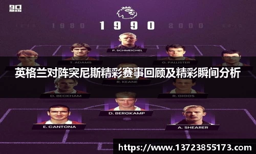英格兰对阵突尼斯精彩赛事回顾及精彩瞬间分析