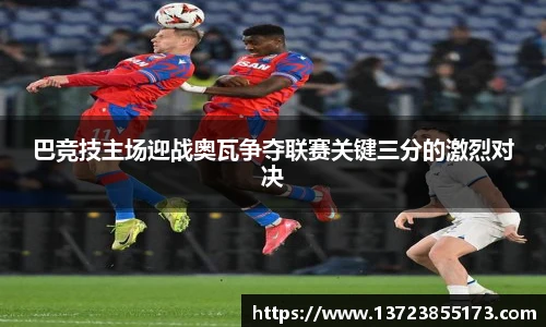 巴竞技主场迎战奥瓦争夺联赛关键三分的激烈对决