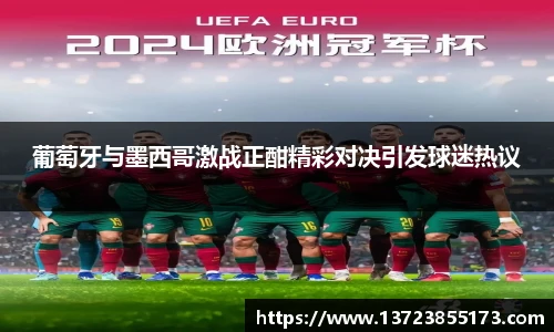 葡萄牙与墨西哥激战正酣精彩对决引发球迷热议