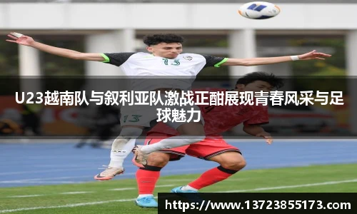 U23越南队与叙利亚队激战正酣展现青春风采与足球魅力