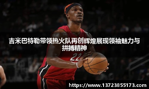 吉米巴特勒带领热火队再创辉煌展现领袖魅力与拼搏精神