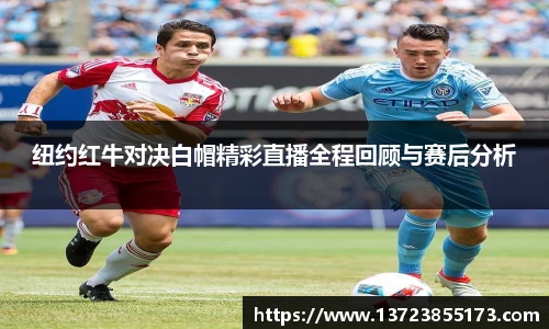 纽约红牛对决白帽精彩直播全程回顾与赛后分析