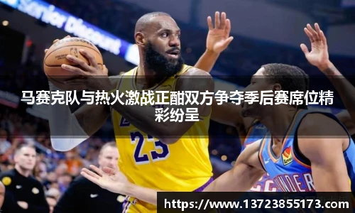 马赛克队与热火激战正酣双方争夺季后赛席位精彩纷呈