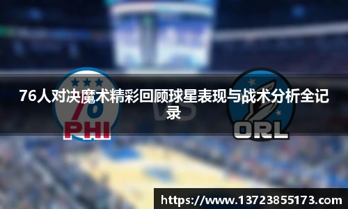 76人对决魔术精彩回顾球星表现与战术分析全记录