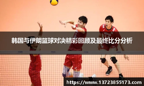韩国与伊朗篮球对决精彩回顾及最终比分分析