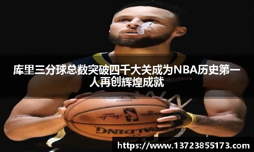 库里三分球总数突破四千大关成为NBA历史第一人再创辉煌成就
